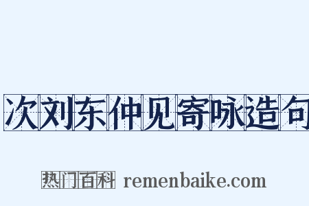 次刘东仲见寄咏造句是什么意思的图片